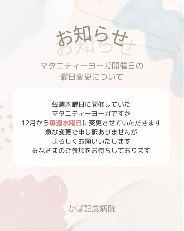 .
ーー＊ーーーー＊ーーーー＊ーーーー＊ーー
マタニティーヨーガ開催日の変更について
ーー＊ーーーー＊ーーーー＊ーーーー＊ーー
毎週木曜日に開催していたマタニティーヨーガですが
12月から毎週水曜日に変更させていただきます
お時間は変わらず13時からです
5分前にお越しください
予約は不要です
たくさんのご参加お待ちしております

#かば記念病院 #浜松市 #産婦人科 #マタニティーヨーガ